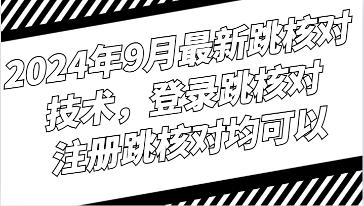 2024年9月最新跳核对技术，登录跳核对，注册跳核对均可以-立业有术