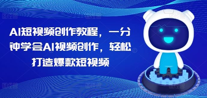 AI短视频创作教程，一分钟学会AI视频创作，轻松打造爆款短视频-立业有术