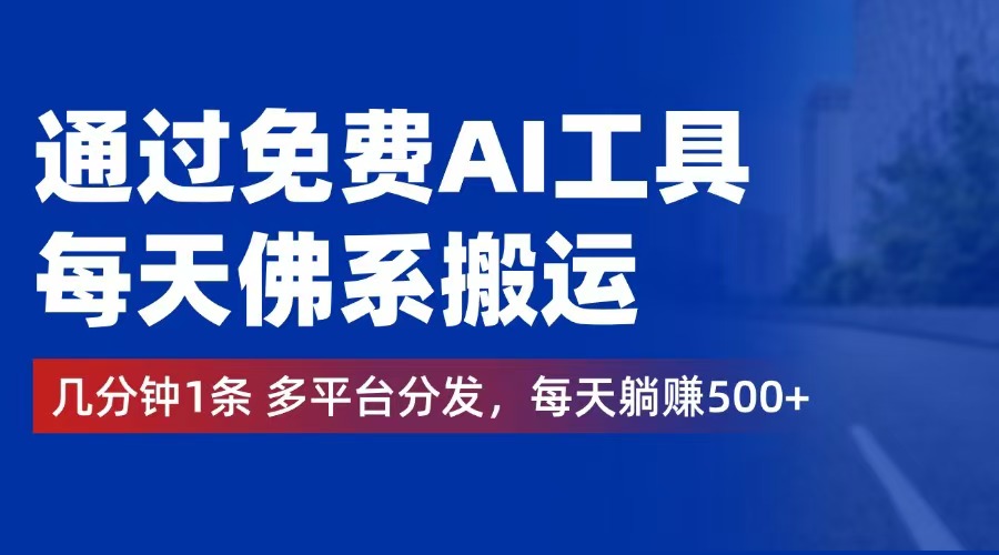 （12532期）通过免费AI工具，每天佛系搬运。几分钟1条多平台分发，每天躺赚500+-立业有术