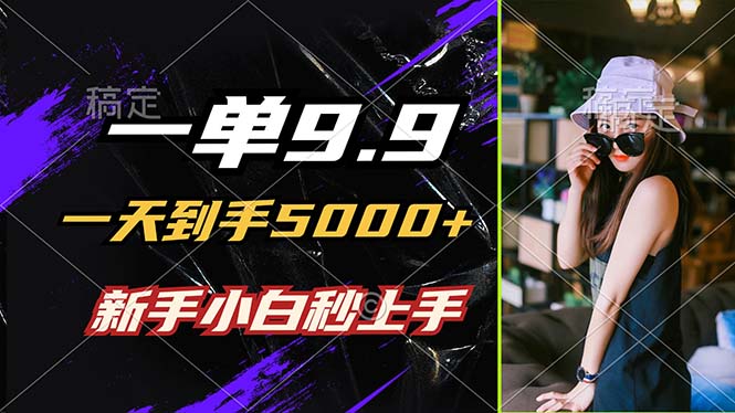 （12536期）一单9.9，一天到手5000+，不挑人，小白当天上手，制作作品只需1分钟-立业有术