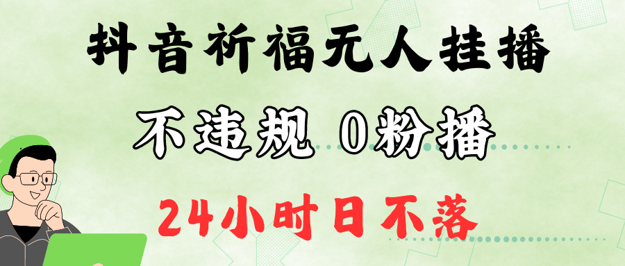 抖音最新祈福无人挂播，单日撸音浪收2万+0粉手机可开播，新手小白一看就会-立业有术