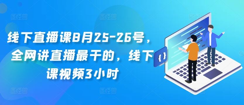 线下直播课8月25-26号，全网讲直播最干的，线下课视频3小时-立业有术