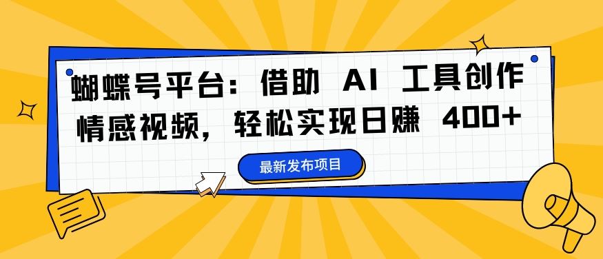 蝴蝶号平台：借助 AI 工具创作情感视频，轻松实现日赚 400+【揭秘】-立业有术