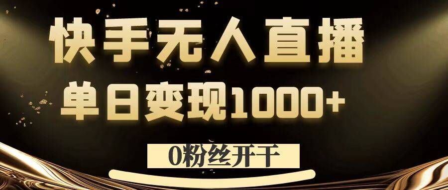 0粉丝开干，快手无人直播，单日变现1k+【揭秘】-立业有术