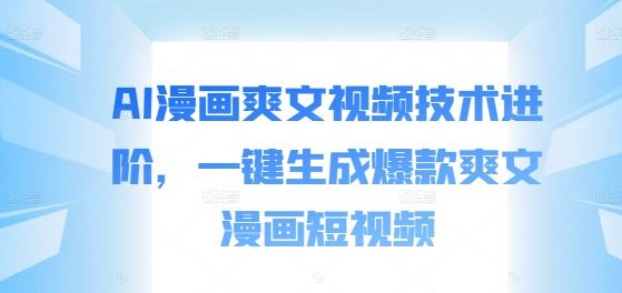 AI漫画爽文视频技术进阶，一键生成爆款爽文漫画短视频-立业有术