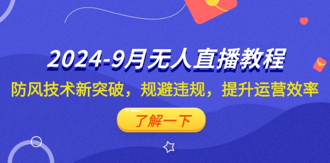 （12541期）2024-9月抖音无人直播教程：防风技术新突破，规避违规，提升运营效率-立业有术