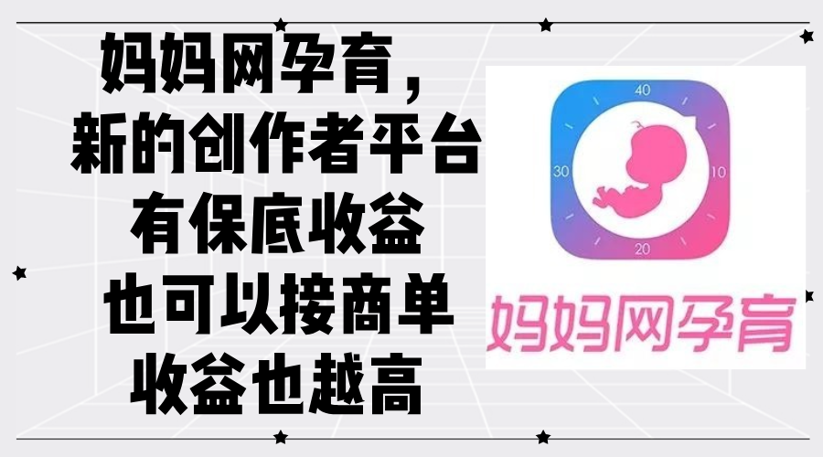 （12550期）妈妈网孕育，新的创作者平台，有保底收益也可以接商单收益也越高-立业有术