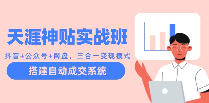 天涯神贴实战班：抖音+公众号+网盘，三合一变现模式，搭建自动成交系统-立业有术