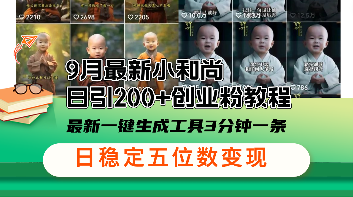 （12552期）9月最新小和尚日引200+创业粉教程，最新一键生成工具3分钟一条，日稳定…-立业有术