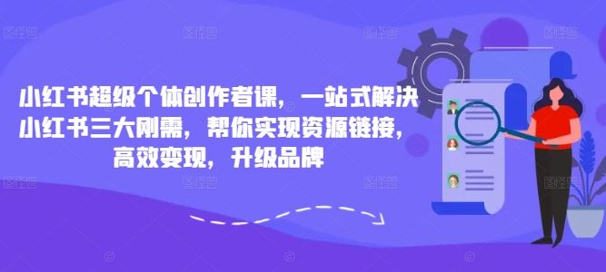 小红书超级个体创作者课，一站式解决小红书三大刚需，帮你实现资源链接，高效变现，升级品牌-立业有术