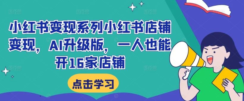 小红书变现系列小红书店铺变现，AI升级版，一人也能开16家店铺-立业有术