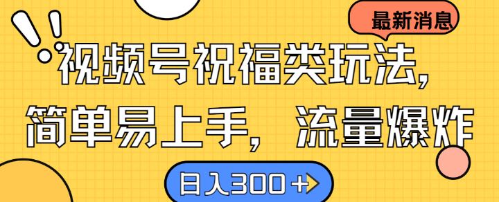 视频号祝福类玩法， 简单易上手，流量爆炸, 日入300+【揭秘】-立业有术
