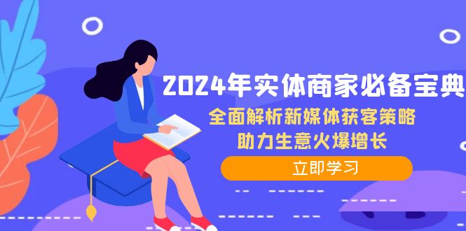 （12569期）2024年实体商家必备宝典：全面解析新媒体获客策略，助力生意火爆增长-立业有术