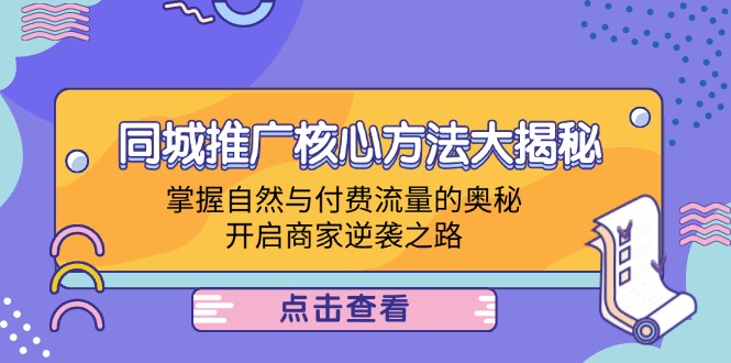（12574期）同城推广核心方法大揭秘：掌握自然与付费流量的奥秘，开启商家逆袭之路-立业有术
