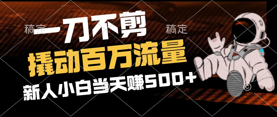 （12576期）2分钟一个作品，一刀不剪，撬动百万流量，新人小白刚做就赚500+-立业有术