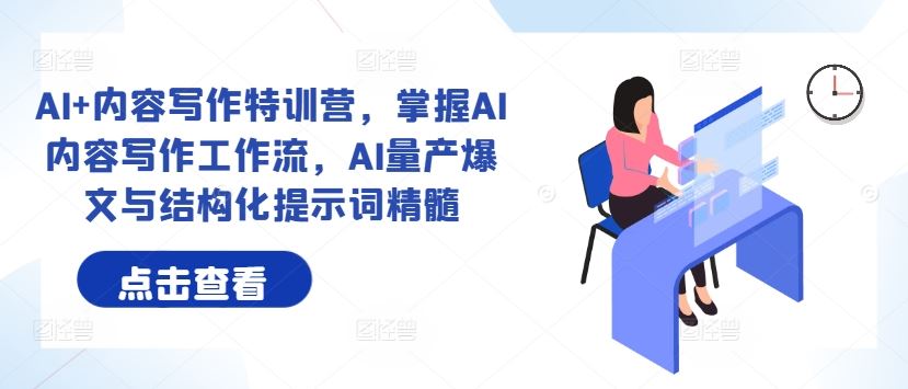 AI+内容写作特训营，掌握AI内容写作工作流，AI量产爆文与结构化提示词精髓-立业有术
