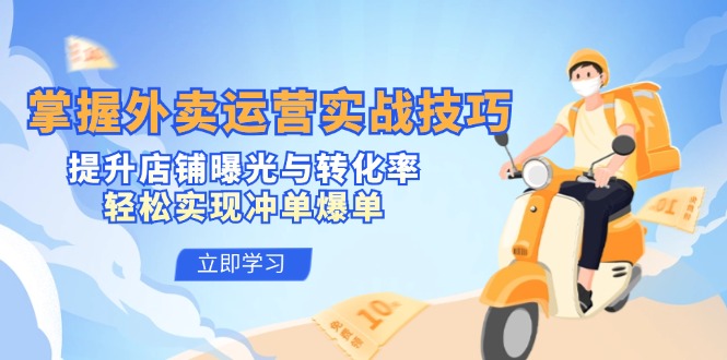 （12587期）掌握外卖运营实战技巧，提升店铺曝光与转化率，轻松实现冲单爆单-立业有术