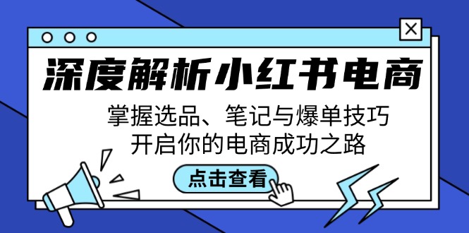 深度解析小红书电商：掌握选品、笔记与爆单技巧，开启你的电商成功之路-立业有术
