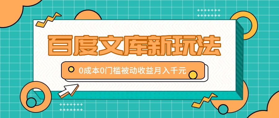 百度文库新玩法，0成本0门槛，新手小白也可以布局操作，被动收益月入千元-立业有术