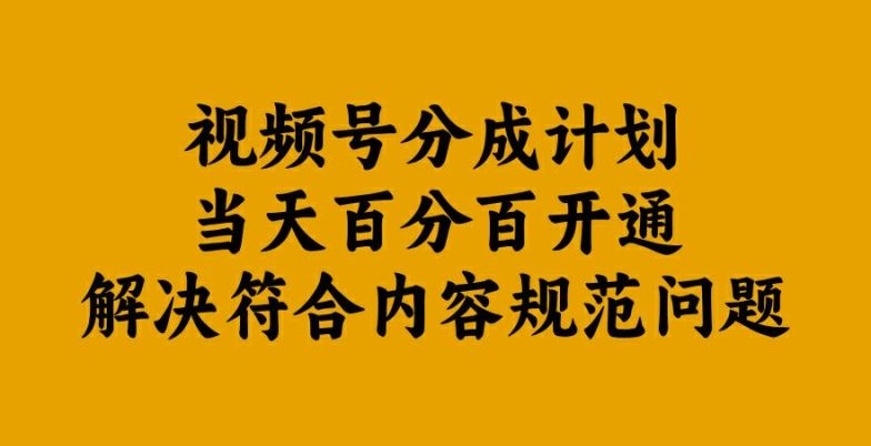 视频号分成计划当天百分百开通解决符合内容规范问题【揭秘】-立业有术