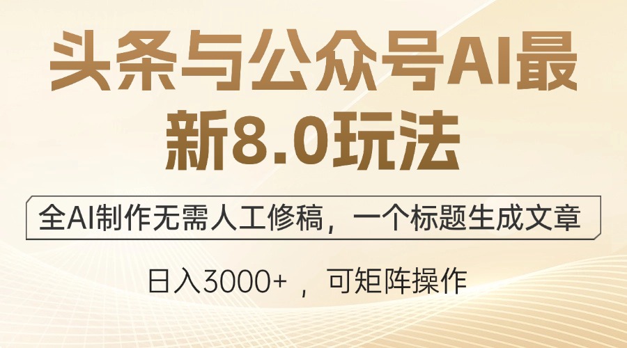 （12597期）头条与公众号AI最新8.0玩法，全AI制作无需人工修稿，一个标题生成文章…-立业有术