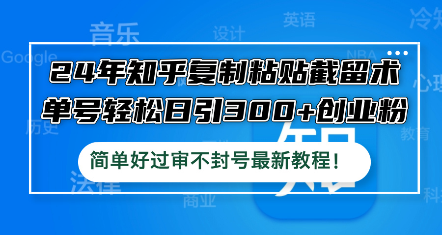 （12601期）24年知乎复制粘贴截留术，单号轻松日引300+创业粉，简单好过审不封号最…-立业有术