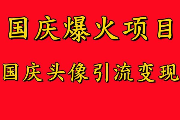 国庆爆火风口项目——国庆头像引流变现，零门槛高收益，小白也能起飞【揭秘】-立业有术