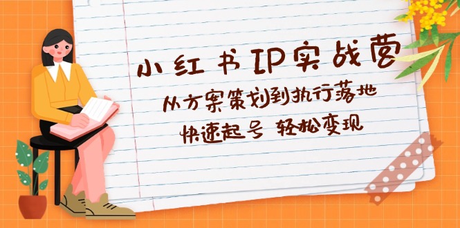 （12604期）小红书IP实战营深度解析：从方案策划到执行落地，快速起号  轻松变现-立业有术