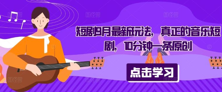 短剧9月最新玩法，真正的音乐短剧，10分钟一条原创-立业有术