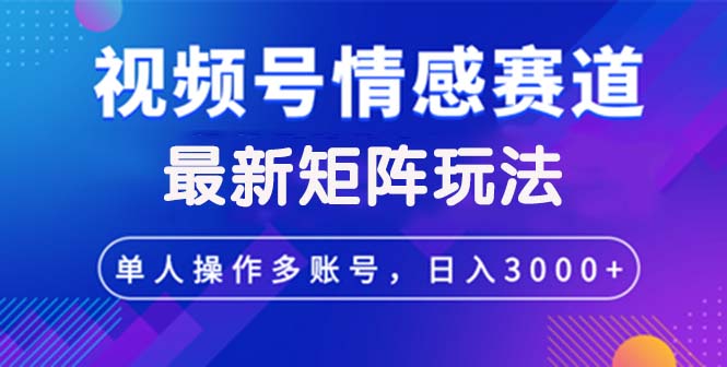 （12609期）视频号创作者分成情感赛道最新矩阵玩法日入3000+-立业有术