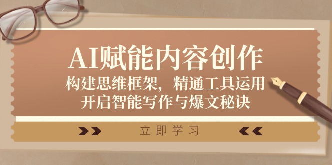 AI赋能内容创作：构建思维框架，精通工具运用，开启智能写作与爆文秘诀-立业有术