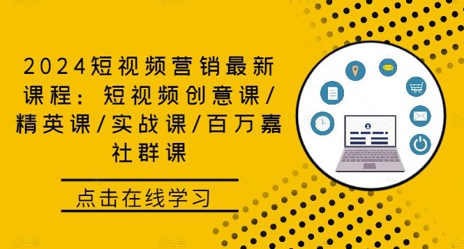 2024短视频营销最新课程：短视频创意课/精英课/实战课/百万嘉社群课-立业有术