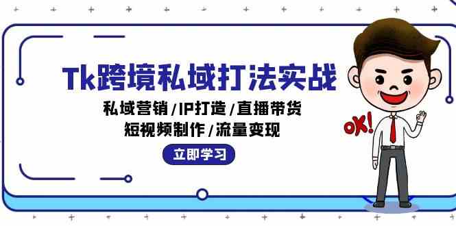 Tk跨境私域打法实战：私域营销/IP打造/直播带货/短视频制作/流量变现-立业有术