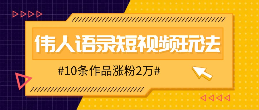 人人可做的伟人语录视频玩法，零成本零门槛，10条作品轻松涨粉2万-立业有术