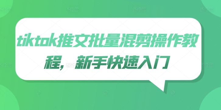 tiktok推文批量混剪操作教程，新手快速入门-立业有术