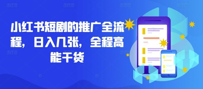 小红书短剧的推广全流程，日入几张，全程高能干货-立业有术