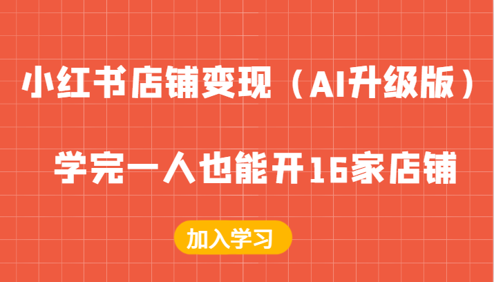 小红书店铺变现（AI升级版），学完一人也能开16家店铺-立业有术