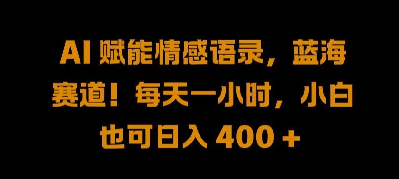 AI 赋能情感语录，蓝海赛道!每天一小时，小白也可日入 400 + 【揭秘】-立业有术