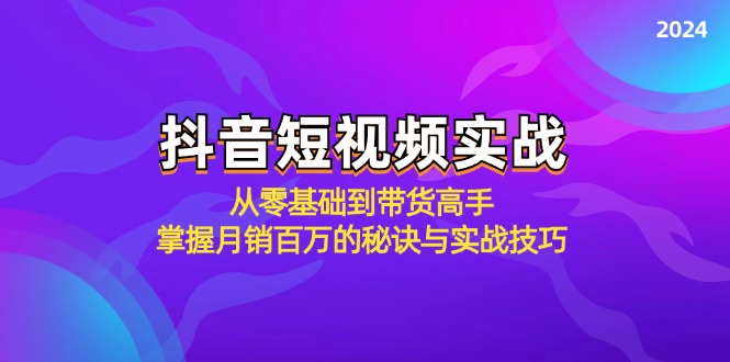 （12626期）抖音短视频实战：从零基础到带货高手，掌握月销百万的秘诀与实战技巧-立业有术