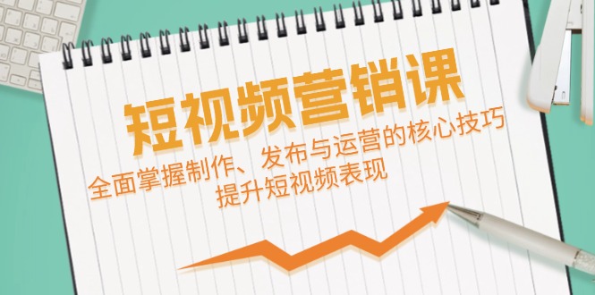 短视频&营销课：全面掌握制作、发布与运营的核心技巧，提升短视频表现-立业有术