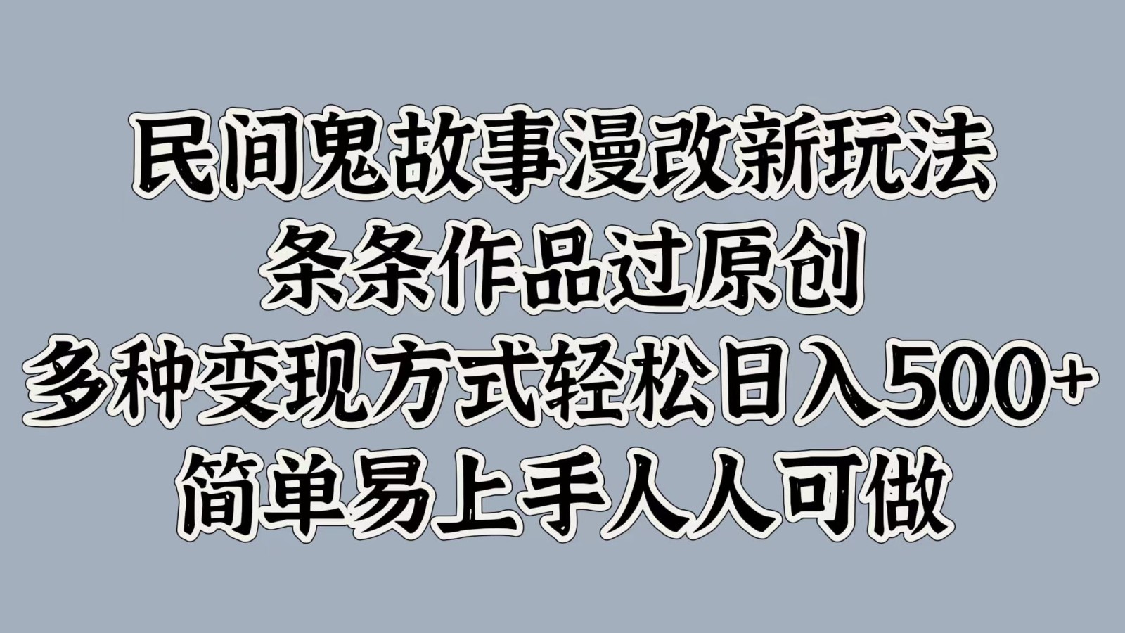 民间鬼故事漫改新玩法，条条作品过原创，多种变现方式轻松日入500+简单易上手人人可做-立业有术