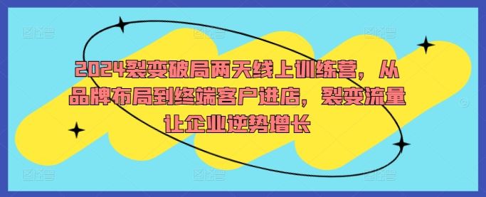 2024裂变破局两天线上训练营，从品牌布局到终端客户进店，裂变流量让企业逆势增长-立业有术