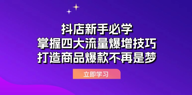（12631期）抖店新手必学：掌握四大流量爆增技巧，打造商品爆款不再是梦-立业有术