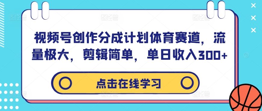 视频号创作分成计划体育赛道，流量极大，剪辑简单，单日收入300+-立业有术