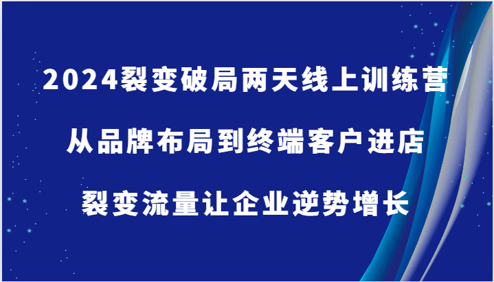 2024裂变破局两天线上训练营-从品牌布局到终端客户进店，裂变流量让企业逆势增长-立业有术