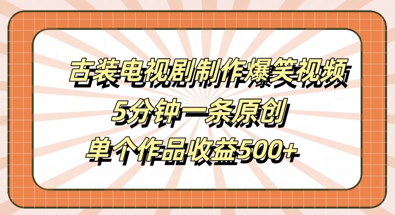 古装电视剧制作爆笑视频，5分钟一条原创，单个作品收益500+【揭秘】-立业有术