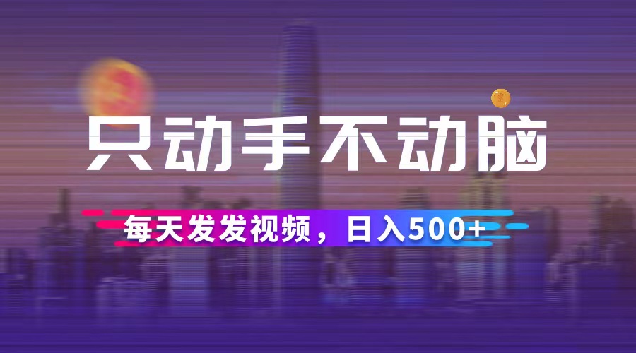 （12638期）只动手不动脑，每天发发视频，日入500+-立业有术