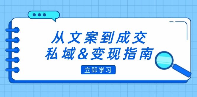 （12641期）从文案到成交，私域&变现指南：朋友圈策略+文案撰写+粉丝运营实操-立业有术