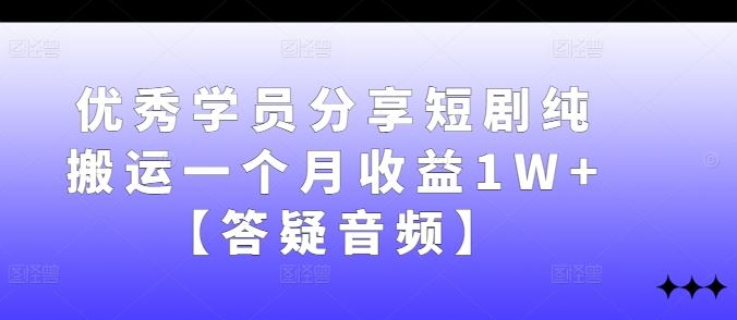 优秀学员分享短剧纯搬运一个月收益1W+【答疑音频】-立业有术