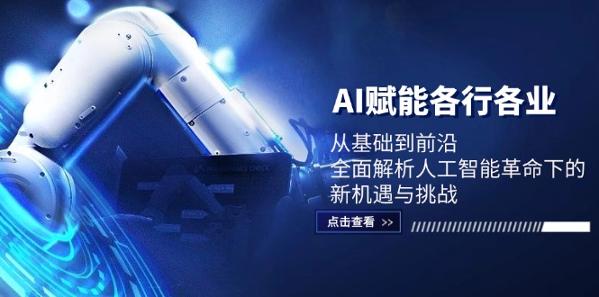 （12645期）AI赋能各行各业：从基础到前沿，全面解析人工智能革命下的新机遇与挑战-立业有术